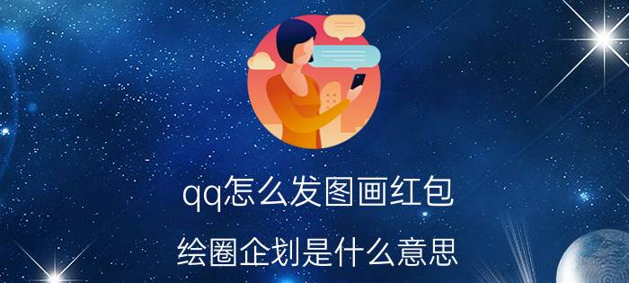 qq怎么发图画红包 绘圈企划是什么意思？